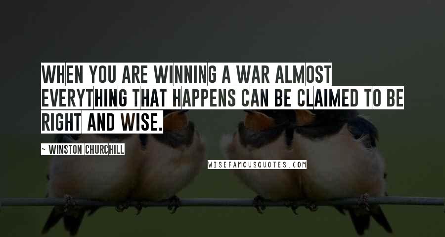 Winston Churchill Quotes: When you are winning a war almost everything that happens can be claimed to be right and wise.