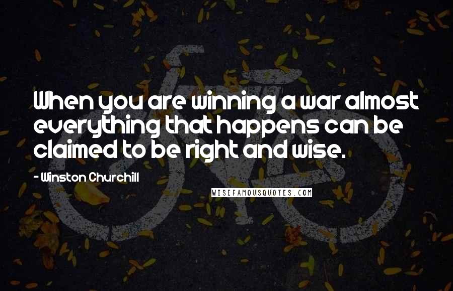 Winston Churchill Quotes: When you are winning a war almost everything that happens can be claimed to be right and wise.