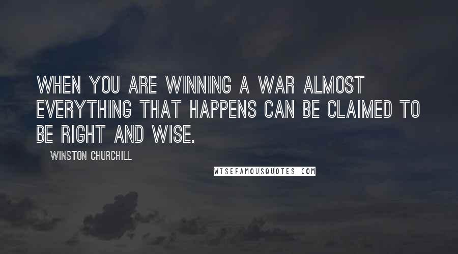 Winston Churchill Quotes: When you are winning a war almost everything that happens can be claimed to be right and wise.