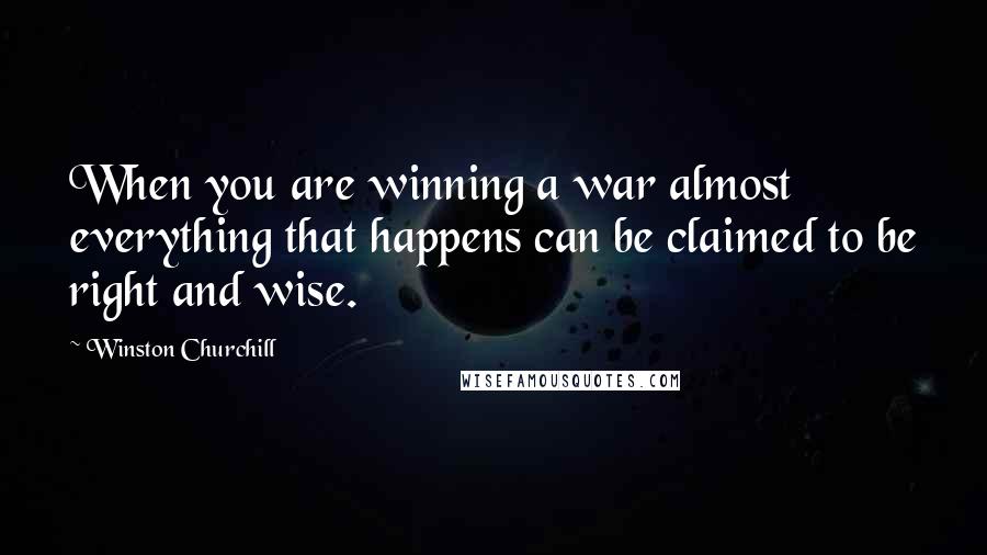Winston Churchill Quotes: When you are winning a war almost everything that happens can be claimed to be right and wise.