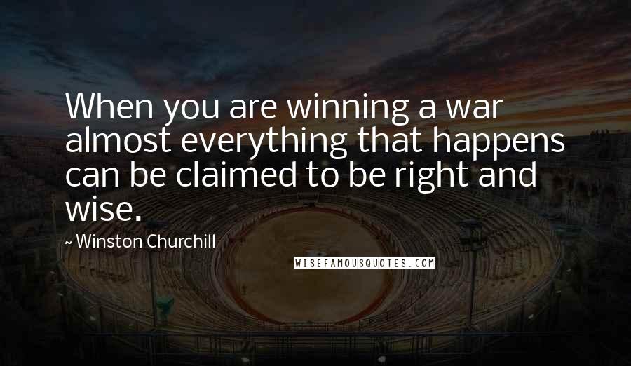 Winston Churchill Quotes: When you are winning a war almost everything that happens can be claimed to be right and wise.
