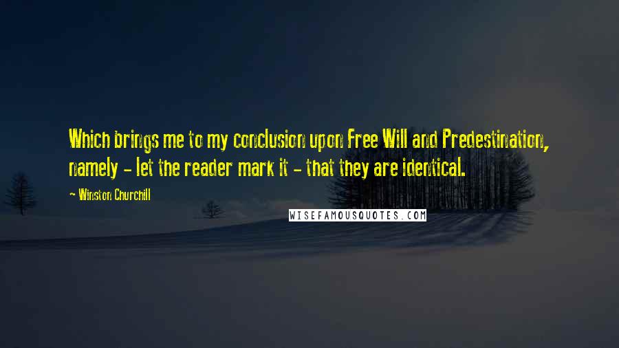 Winston Churchill Quotes: Which brings me to my conclusion upon Free Will and Predestination, namely - let the reader mark it - that they are identical.