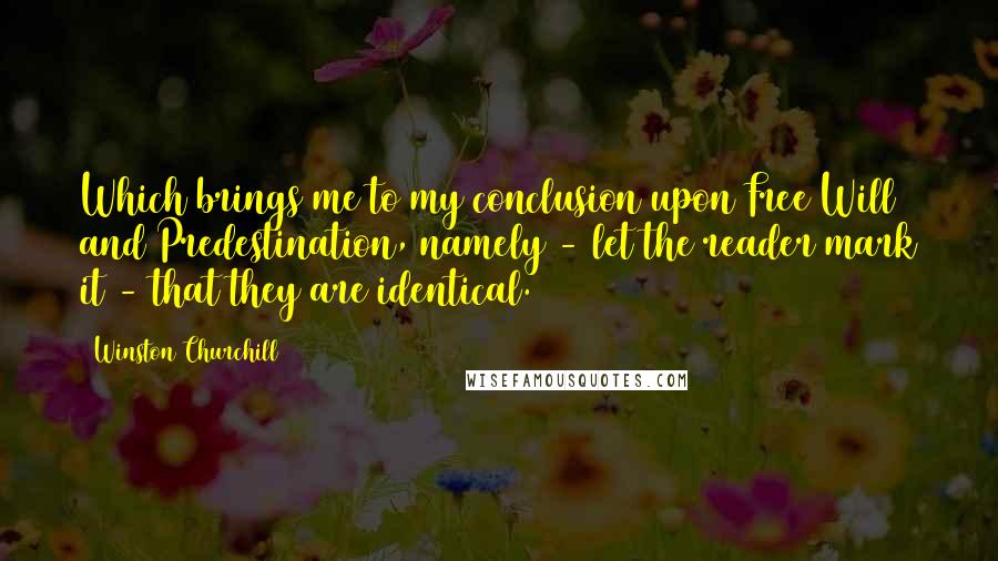 Winston Churchill Quotes: Which brings me to my conclusion upon Free Will and Predestination, namely - let the reader mark it - that they are identical.