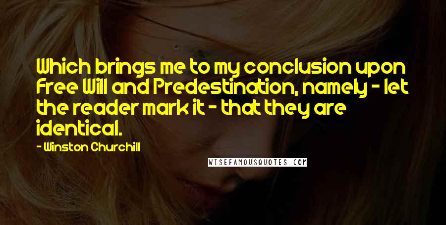 Winston Churchill Quotes: Which brings me to my conclusion upon Free Will and Predestination, namely - let the reader mark it - that they are identical.