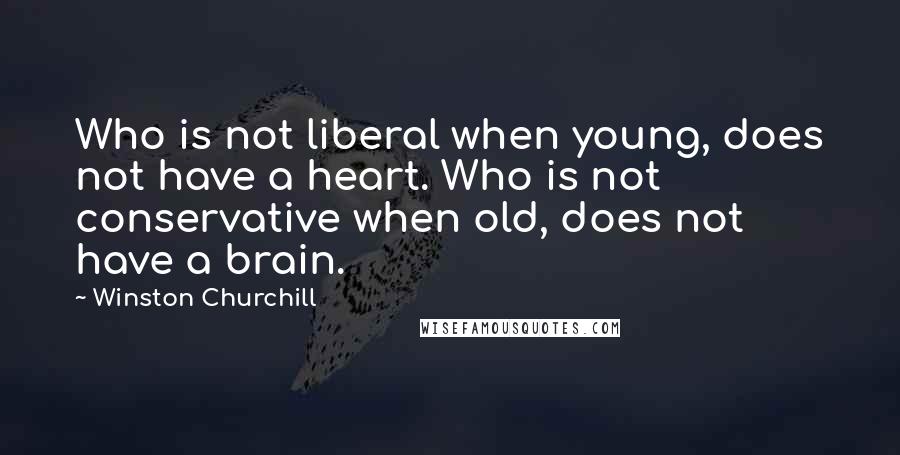 Winston Churchill Quotes: Who is not liberal when young, does not have a heart. Who is not conservative when old, does not have a brain.