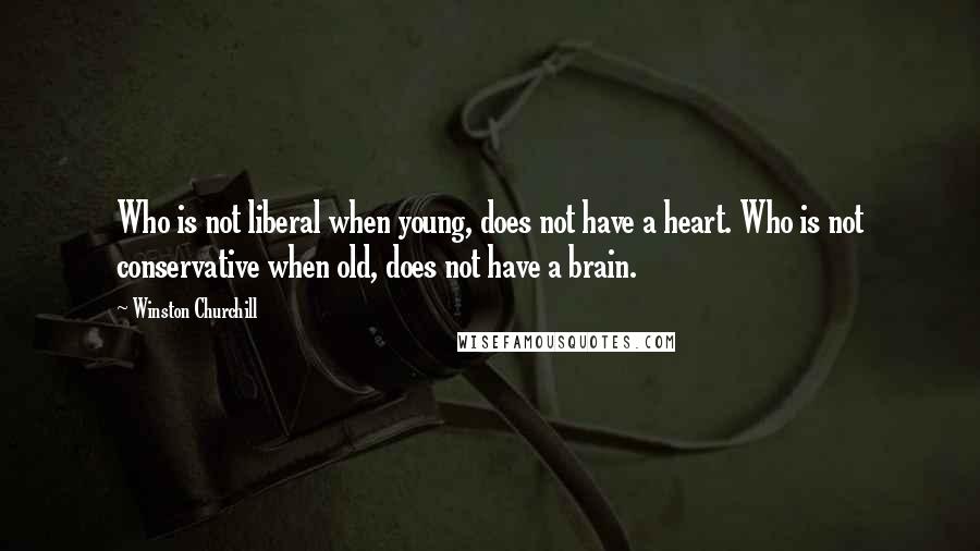 Winston Churchill Quotes: Who is not liberal when young, does not have a heart. Who is not conservative when old, does not have a brain.