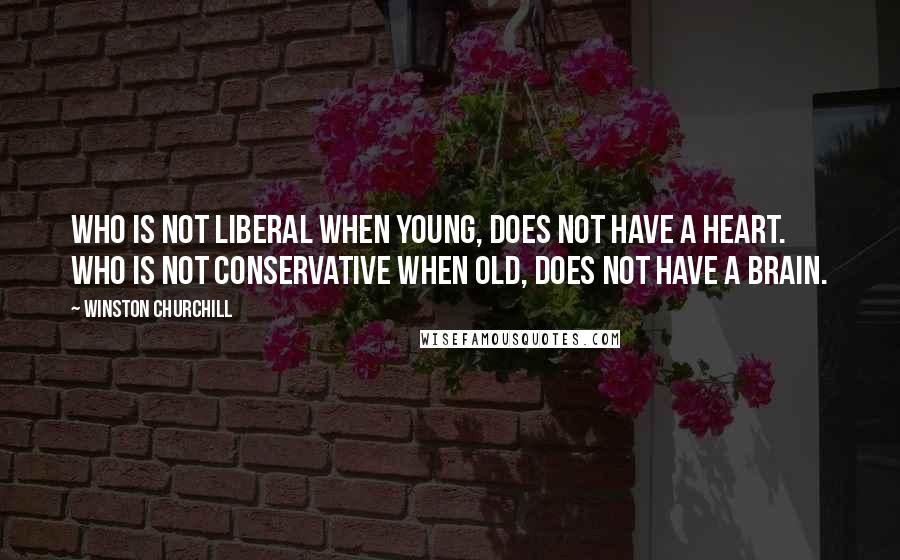 Winston Churchill Quotes: Who is not liberal when young, does not have a heart. Who is not conservative when old, does not have a brain.