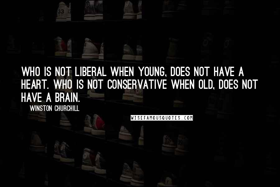 Winston Churchill Quotes: Who is not liberal when young, does not have a heart. Who is not conservative when old, does not have a brain.