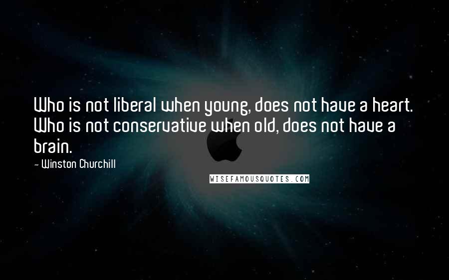 Winston Churchill Quotes: Who is not liberal when young, does not have a heart. Who is not conservative when old, does not have a brain.