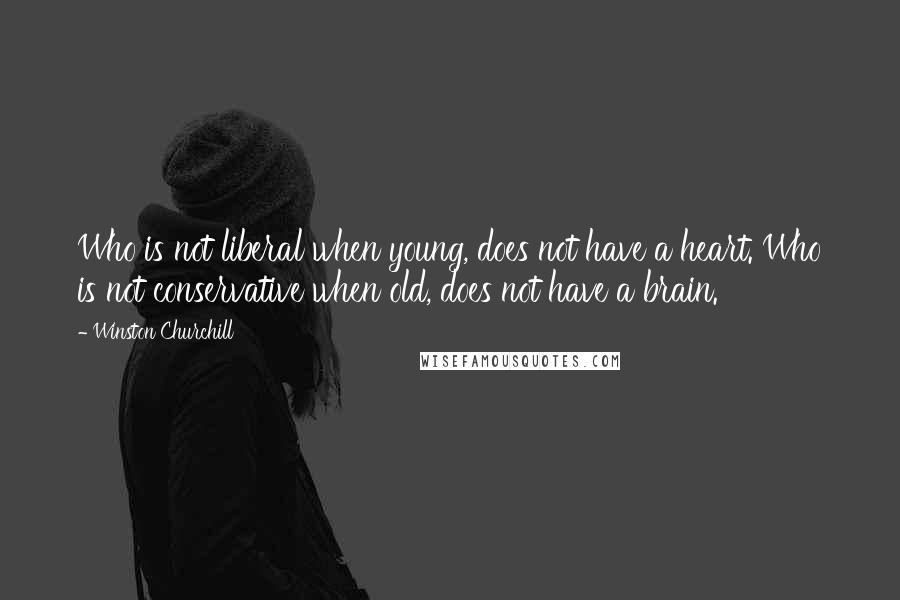 Winston Churchill Quotes: Who is not liberal when young, does not have a heart. Who is not conservative when old, does not have a brain.