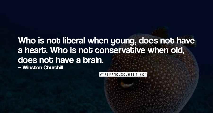 Winston Churchill Quotes: Who is not liberal when young, does not have a heart. Who is not conservative when old, does not have a brain.