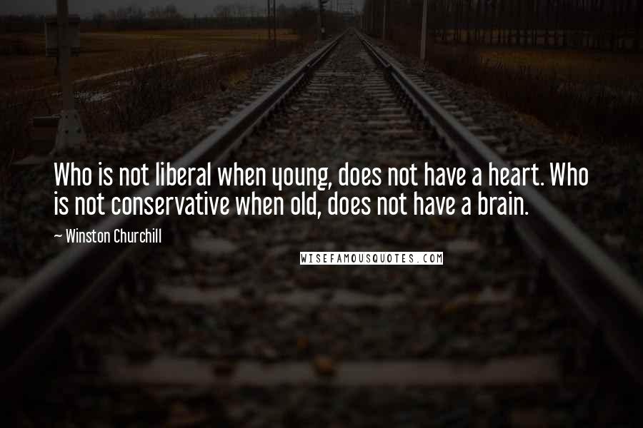 Winston Churchill Quotes: Who is not liberal when young, does not have a heart. Who is not conservative when old, does not have a brain.