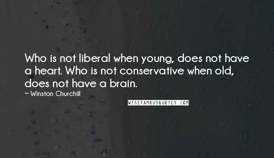 Winston Churchill Quotes: Who is not liberal when young, does not have a heart. Who is not conservative when old, does not have a brain.