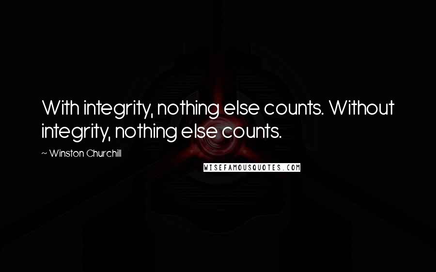 Winston Churchill Quotes: With integrity, nothing else counts. Without integrity, nothing else counts.