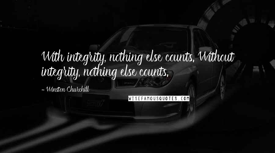 Winston Churchill Quotes: With integrity, nothing else counts. Without integrity, nothing else counts.
