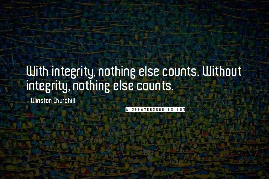 Winston Churchill Quotes: With integrity, nothing else counts. Without integrity, nothing else counts.