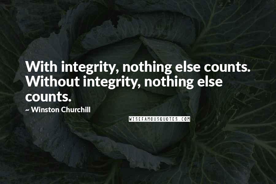 Winston Churchill Quotes: With integrity, nothing else counts. Without integrity, nothing else counts.