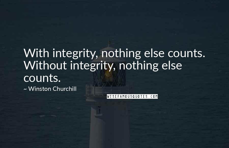 Winston Churchill Quotes: With integrity, nothing else counts. Without integrity, nothing else counts.