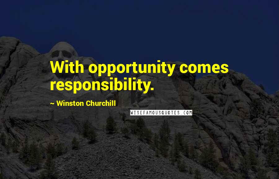 Winston Churchill Quotes: With opportunity comes responsibility.