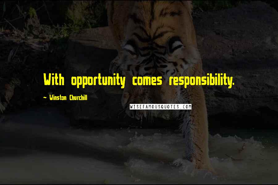 Winston Churchill Quotes: With opportunity comes responsibility.