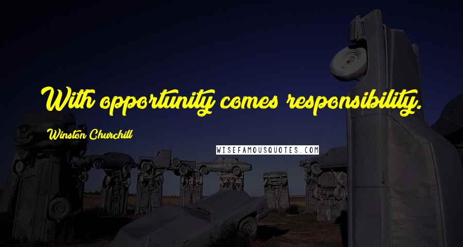 Winston Churchill Quotes: With opportunity comes responsibility.