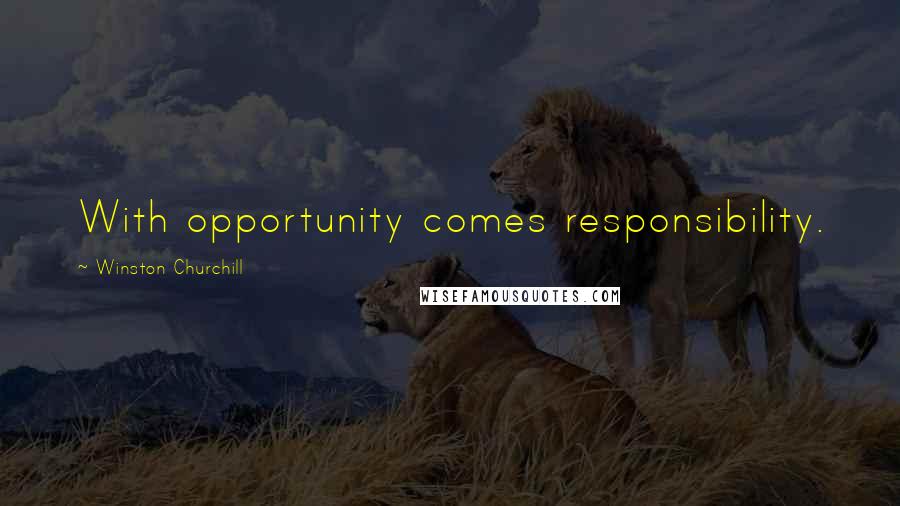 Winston Churchill Quotes: With opportunity comes responsibility.