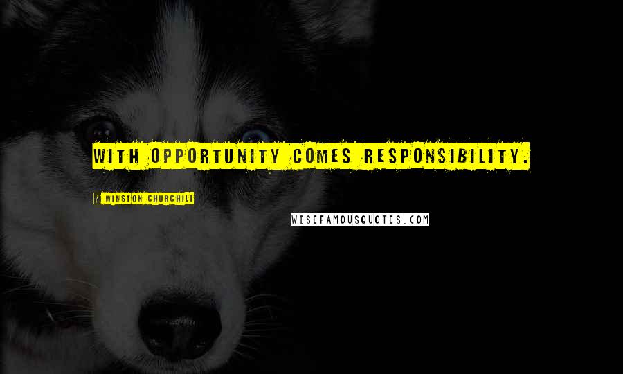 Winston Churchill Quotes: With opportunity comes responsibility.