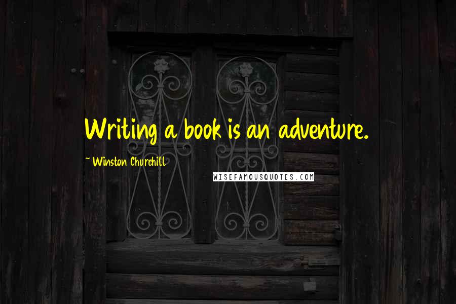 Winston Churchill Quotes: Writing a book is an adventure.