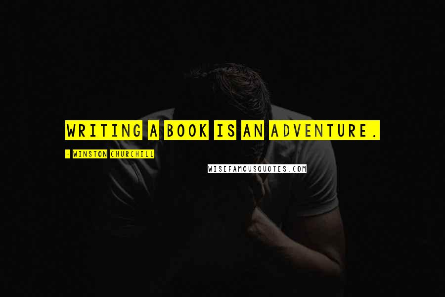 Winston Churchill Quotes: Writing a book is an adventure.