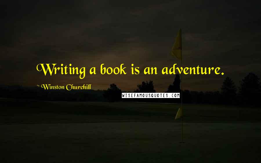 Winston Churchill Quotes: Writing a book is an adventure.