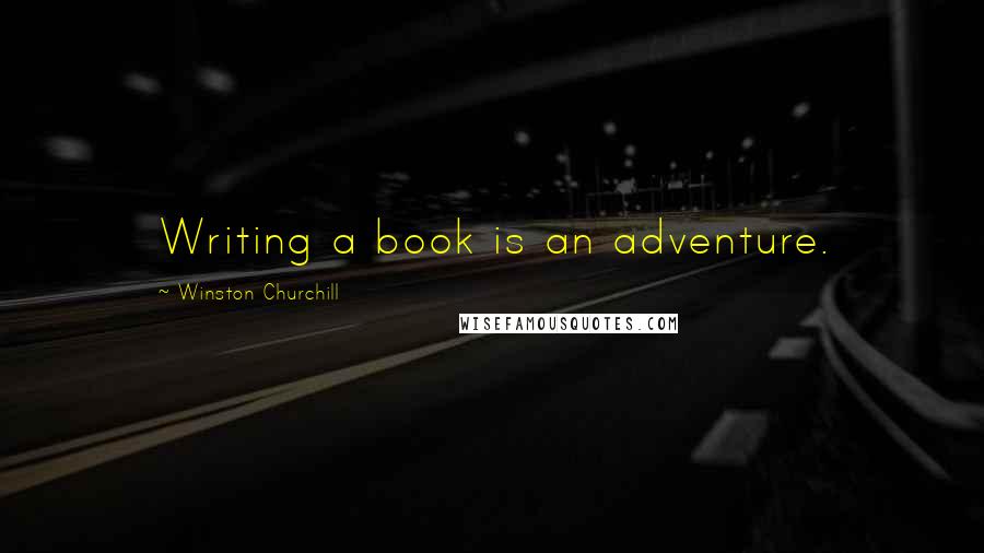 Winston Churchill Quotes: Writing a book is an adventure.