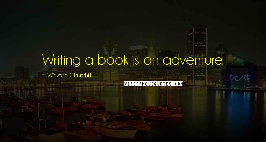 Winston Churchill Quotes: Writing a book is an adventure.