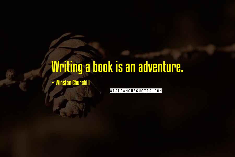 Winston Churchill Quotes: Writing a book is an adventure.