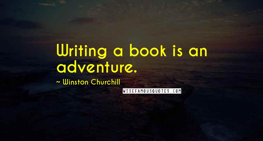 Winston Churchill Quotes: Writing a book is an adventure.