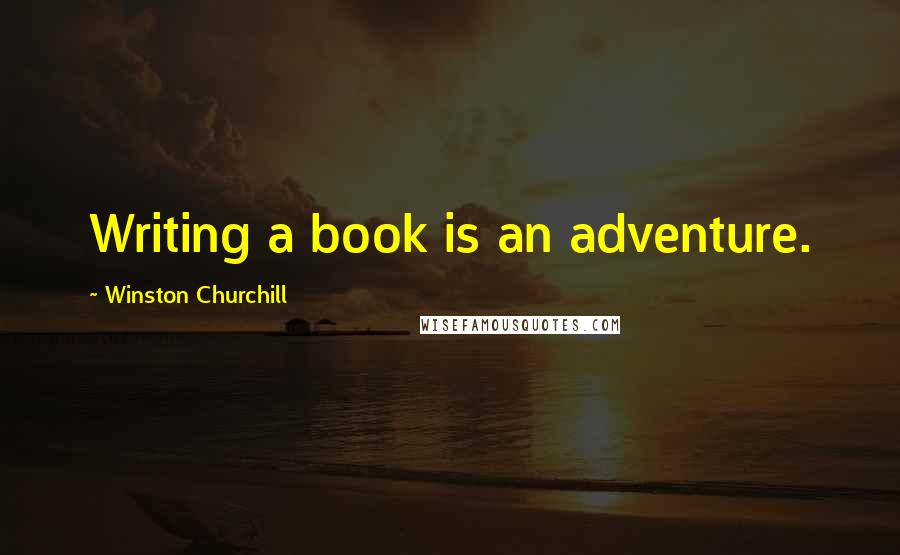 Winston Churchill Quotes: Writing a book is an adventure.