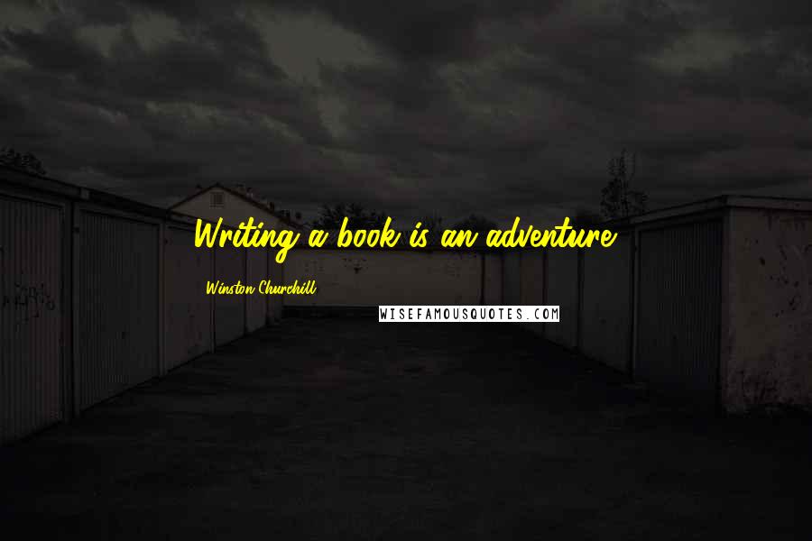 Winston Churchill Quotes: Writing a book is an adventure.