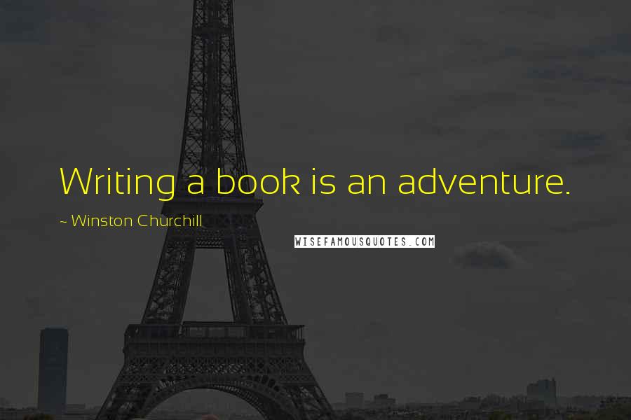 Winston Churchill Quotes: Writing a book is an adventure.