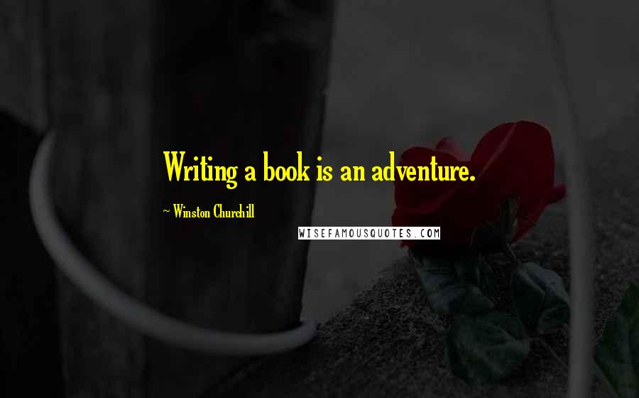 Winston Churchill Quotes: Writing a book is an adventure.