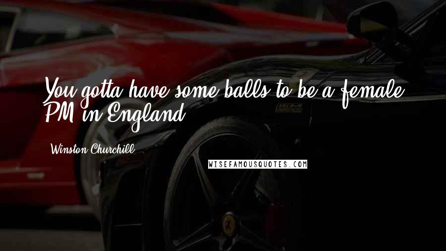 Winston Churchill Quotes: You gotta have some balls to be a female PM in England