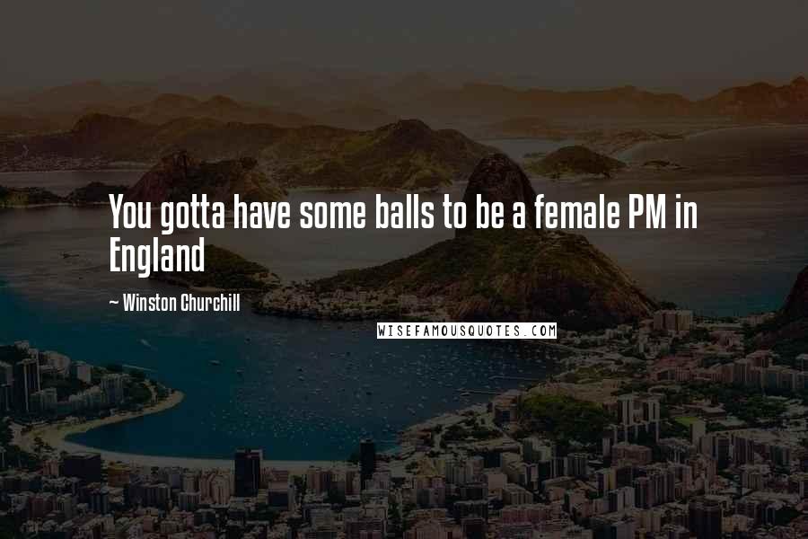 Winston Churchill Quotes: You gotta have some balls to be a female PM in England