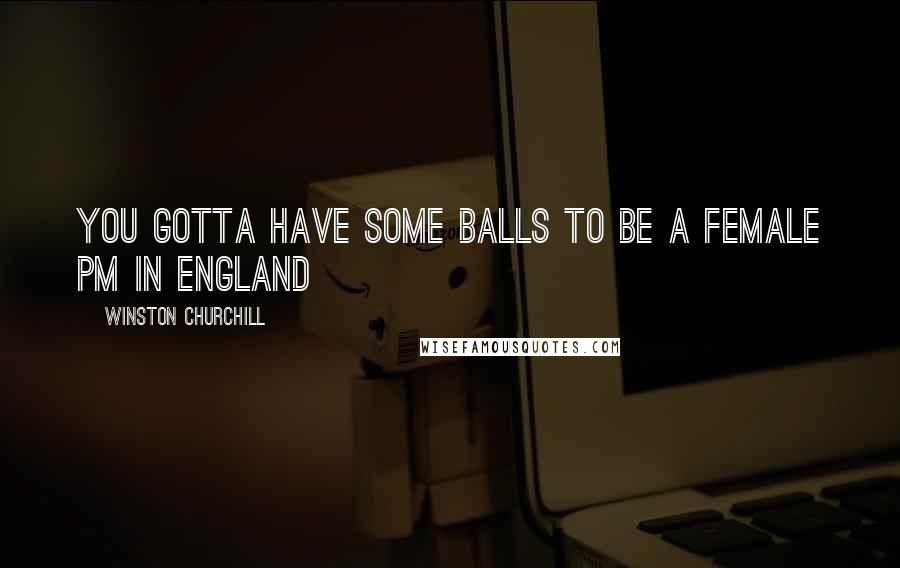 Winston Churchill Quotes: You gotta have some balls to be a female PM in England