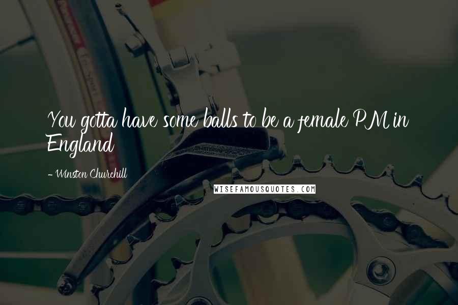 Winston Churchill Quotes: You gotta have some balls to be a female PM in England
