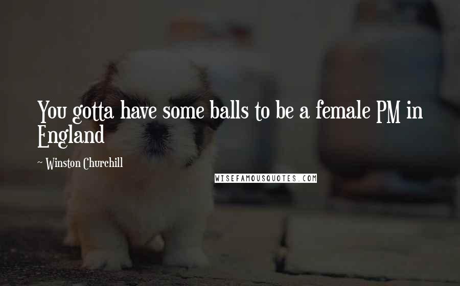Winston Churchill Quotes: You gotta have some balls to be a female PM in England