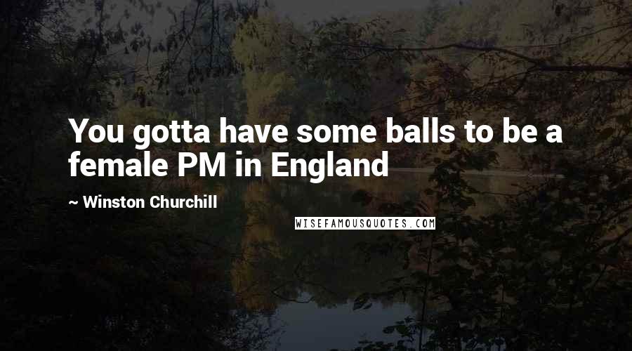 Winston Churchill Quotes: You gotta have some balls to be a female PM in England
