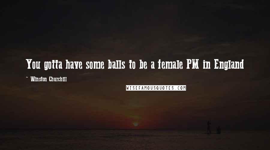 Winston Churchill Quotes: You gotta have some balls to be a female PM in England