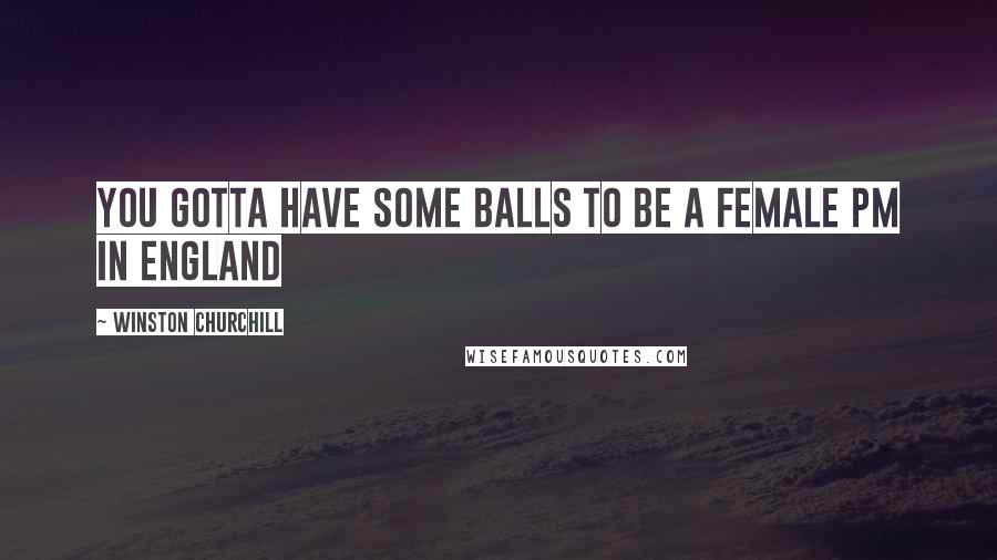 Winston Churchill Quotes: You gotta have some balls to be a female PM in England