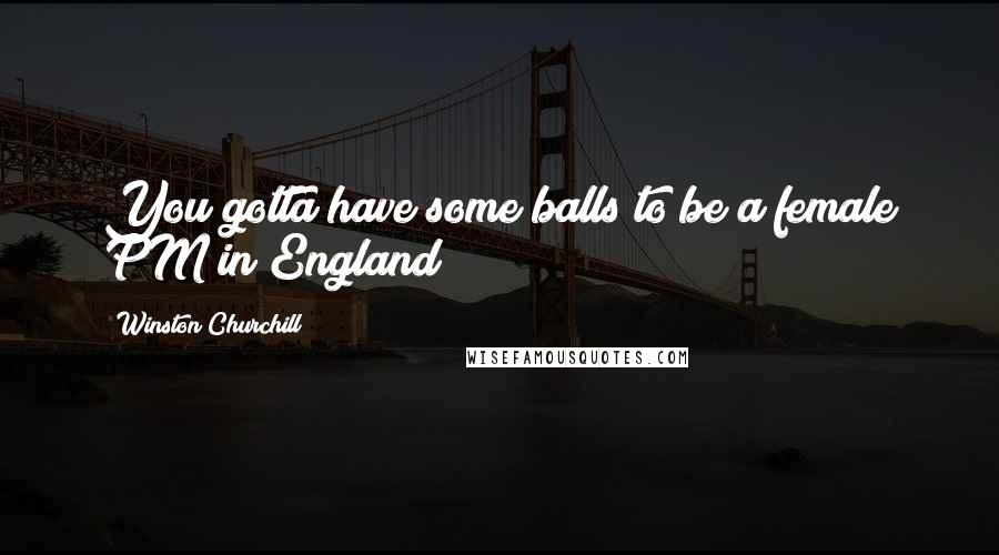 Winston Churchill Quotes: You gotta have some balls to be a female PM in England