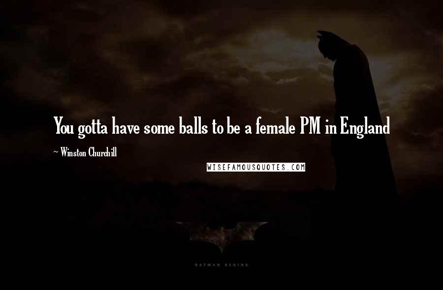 Winston Churchill Quotes: You gotta have some balls to be a female PM in England