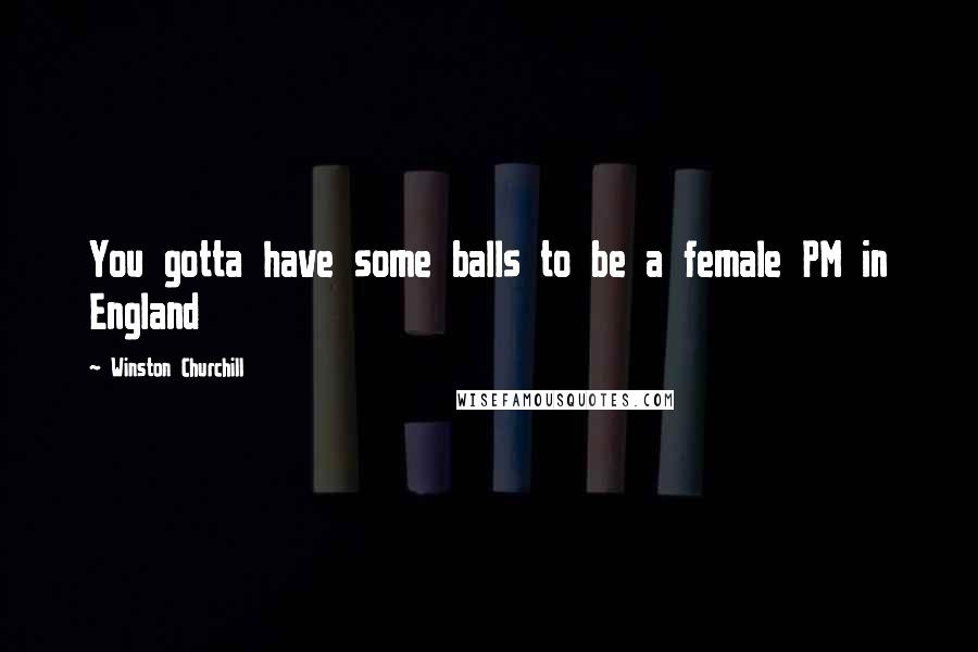 Winston Churchill Quotes: You gotta have some balls to be a female PM in England