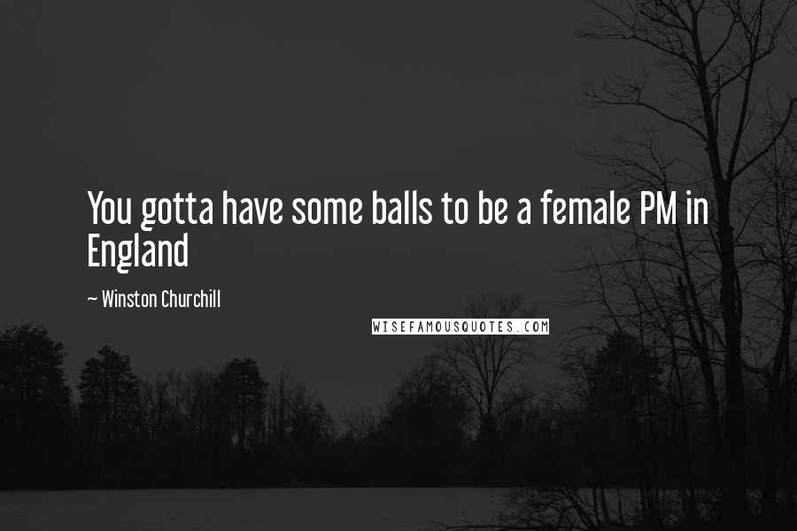 Winston Churchill Quotes: You gotta have some balls to be a female PM in England